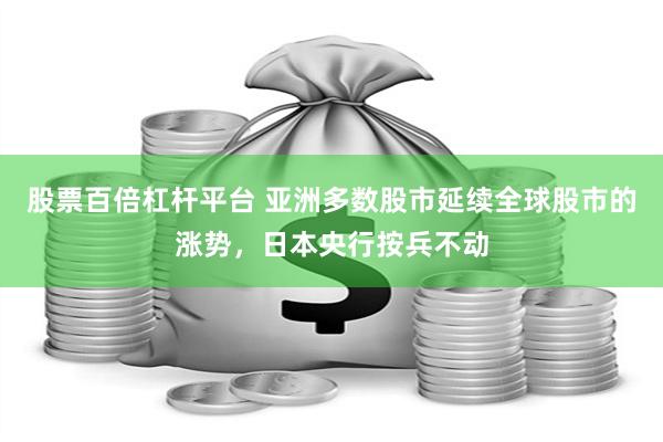 股票百倍杠杆平台 亚洲多数股市延续全球股市的涨势，日本央行按兵不动