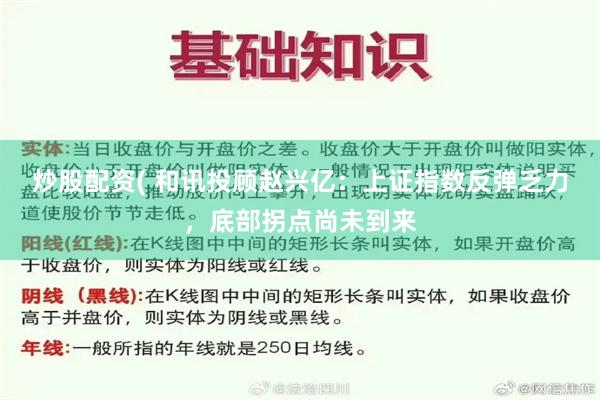 炒股配资( 和讯投顾赵兴亿：上证指数反弹乏力，底部拐点尚未到来