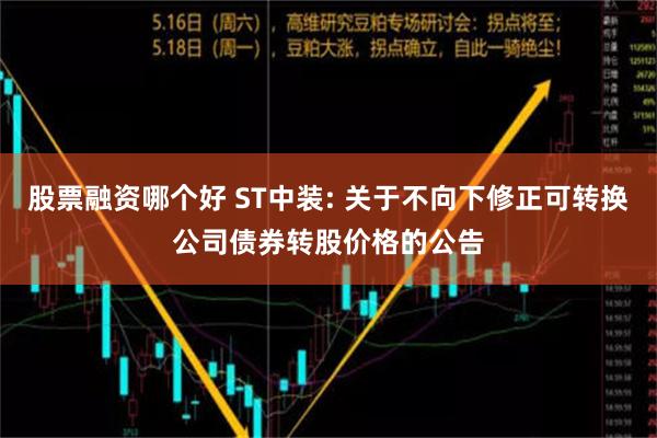 股票融资哪个好 ST中装: 关于不向下修正可转换公司债券转股价格的公告