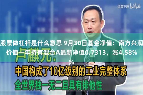 股票做杠杆是什么意思 9月30日基金净值：南方兴润价值一年持有混合A最新净值0.7313，涨4.58%