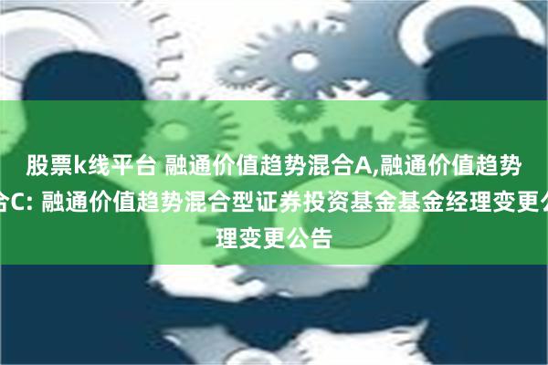 股票k线平台 融通价值趋势混合A,融通价值趋势混合C: 融通价值趋势混合型证券投资基金基金经理变更公告