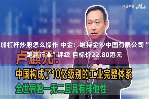 加杠杆炒股怎么操作 中金：维持金沙中国有限公司“跑赢行业”评级 目标价22.80港元