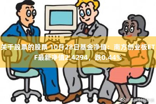 关于股票的股票 10月28日基金净值：南方创业板ETF最新净值2.4294，跌0.44%