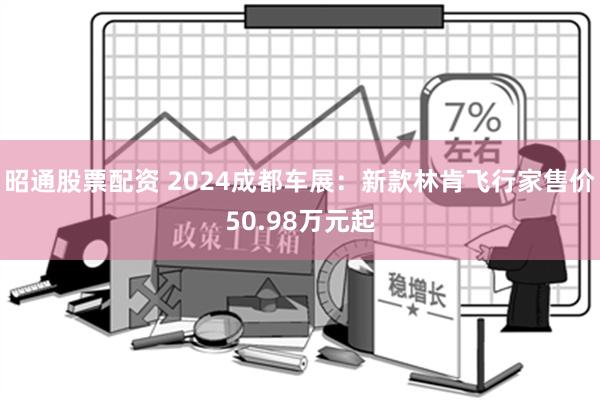 昭通股票配资 2024成都车展：新款林肯飞行家售价50.98万元起