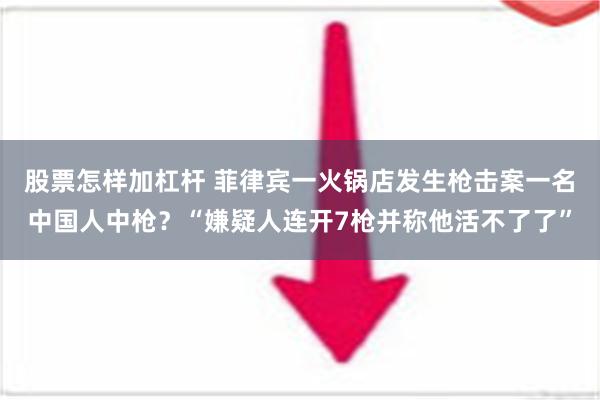 股票怎样加杠杆 菲律宾一火锅店发生枪击案一名中国人中枪？“嫌疑人连开7枪并称他活不了了”