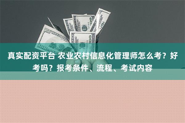 真实配资平台 农业农村信息化管理师怎么考？好考吗？报考条件、流程、考试内容