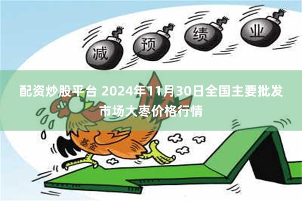 配资炒股平台 2024年11月30日全国主要批发市场大枣价格行情