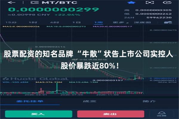 股票配资的知名品牌 “牛散”状告上市公司实控人 股价暴跌近80%！