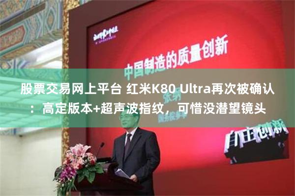 股票交易网上平台 红米K80 Ultra再次被确认：高定版本+超声波指纹，可惜没潜望镜头