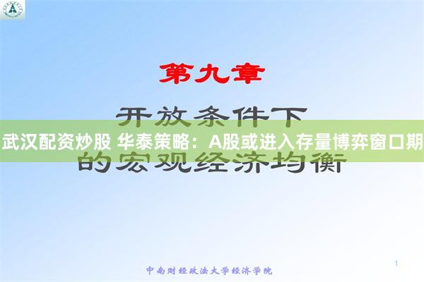 武汉配资炒股 华泰策略：A股或进入存量博弈窗口期