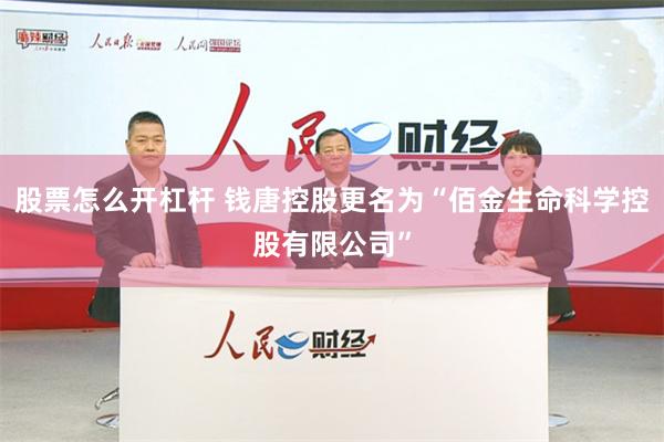 股票怎么开杠杆 钱唐控股更名为“佰金生命科学控股有限公司”