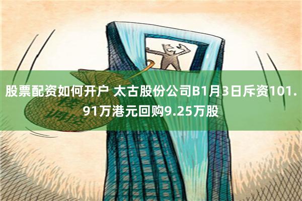 股票配资如何开户 太古股份公司B1月3日斥资101.91万港元回购9.25万股