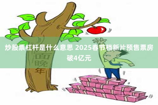 炒股票杠杆是什么意思 2025春节档新片预售票房破4亿元