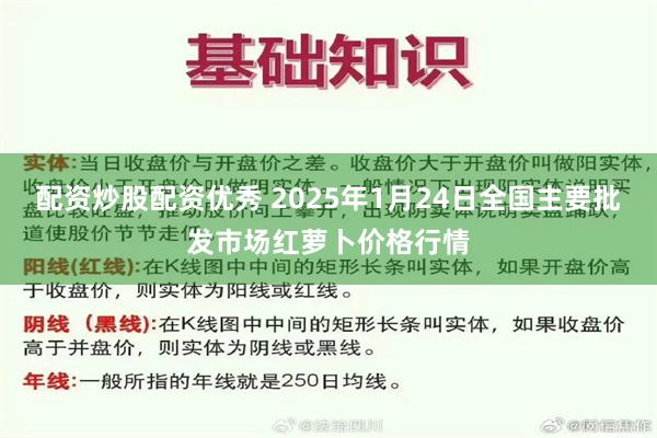 配资炒股配资优秀 2025年1月24日全国主要批发市场红萝卜价格行情