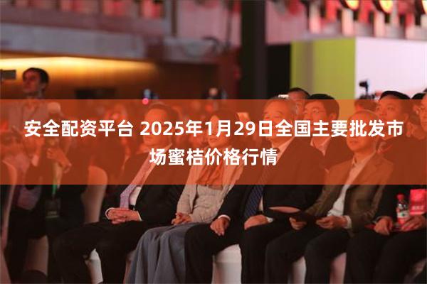 安全配资平台 2025年1月29日全国主要批发市场蜜桔价格行情