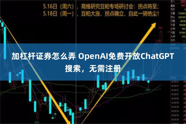 加杠杆证券怎么弄 OpenAI免费开放ChatGPT搜索，无需注册