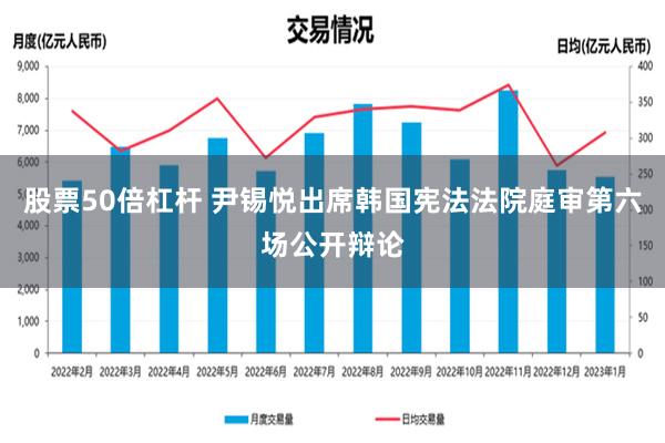 股票50倍杠杆 尹锡悦出席韩国宪法法院庭审第六场公开辩论