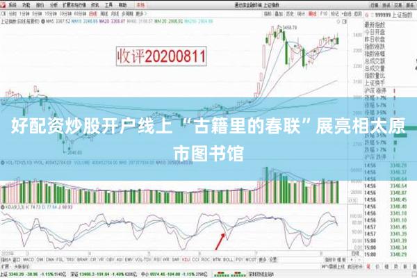 好配资炒股开户线上 “古籍里的春联”展亮相太原市图书馆